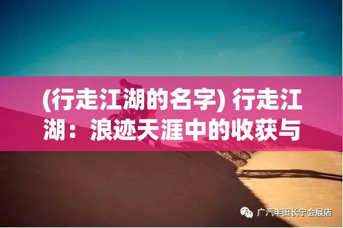 (行走江湖的名字) 行走江湖：浪迹天涯中的收获与挑战——探索未知，历练自我